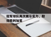 九游娱乐官网-冠军球队再次展示实力，取得胜利加冕