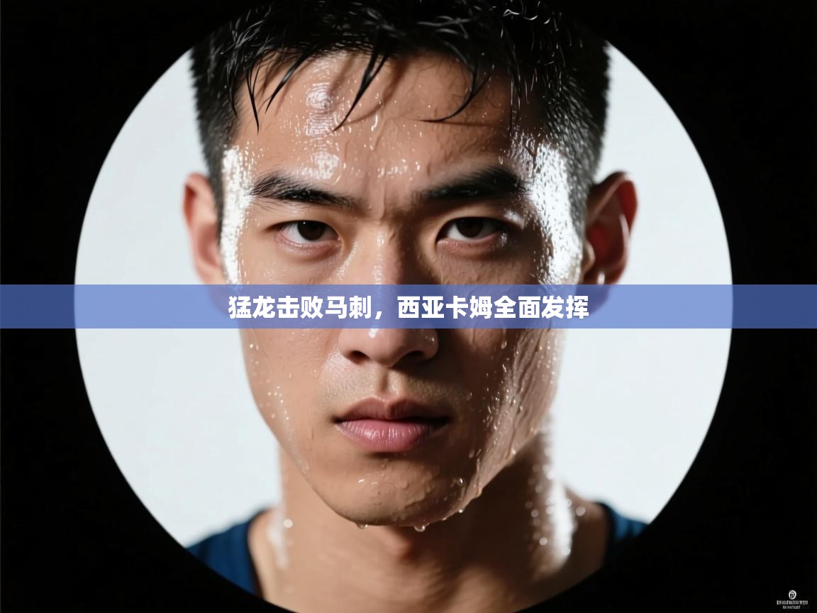 猛龙击败马刺，西亚卡姆全面发挥  第2张