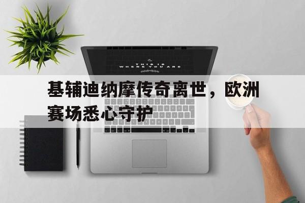 基辅迪纳摩传奇离世，欧洲赛场悉心守护
